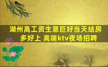 湖州高工资生意巨好当天结房多好上 高端ktv夜场招聘